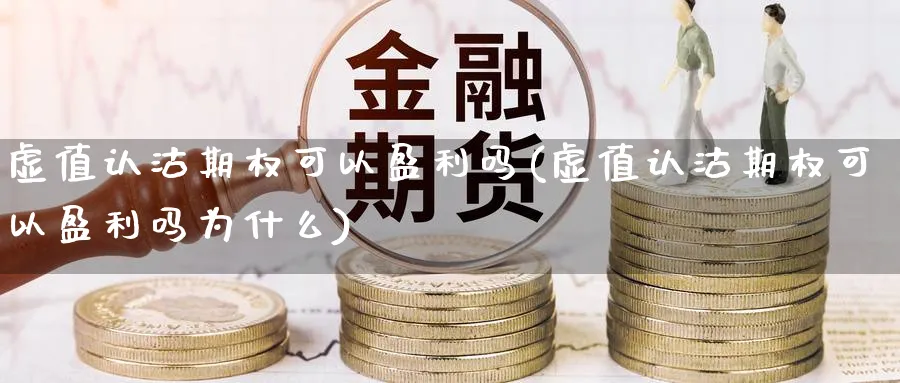 虚值认沽期权可以盈利吗(虚值认沽期权可以盈利吗为什么)_https://www.nyyysy.com_期货分析_第1张