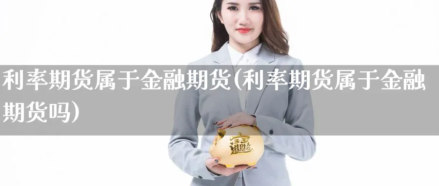 利率期货属于金融期货(利率期货属于金融期货吗)_https://www.nyyysy.com_期货行情_第1张