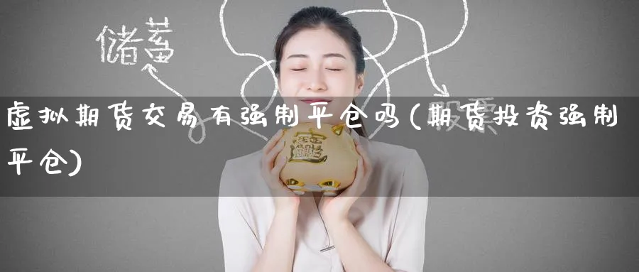 虚拟期货交易有强制平仓吗(期货投资强制平仓)_https://www.nyyysy.com_期货平台_第1张