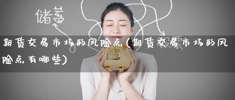 期货交易市场的风险点(期货交易市场的风险点有哪些)_https://www.nyyysy.com_期货平台_第1张