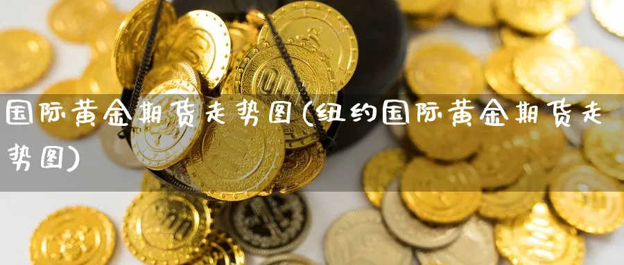 国际黄金期货走势图(纽约国际黄金期货走势图)_https://www.nyyysy.com_期货直播_第1张