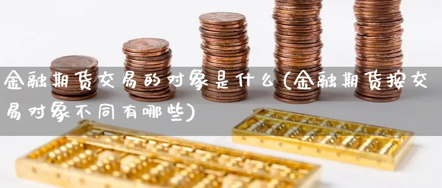 金融期货交易的对象是什么(金融期货按交易对象不同有哪些)_https://www.nyyysy.com_期货分析_第1张