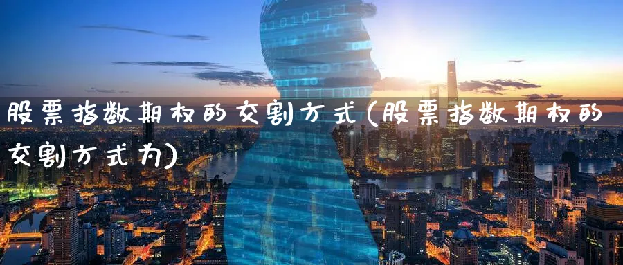 股票指数期权的交割方式(股票指数期权的交割方式为)_https://www.nyyysy.com_期货分析_第1张