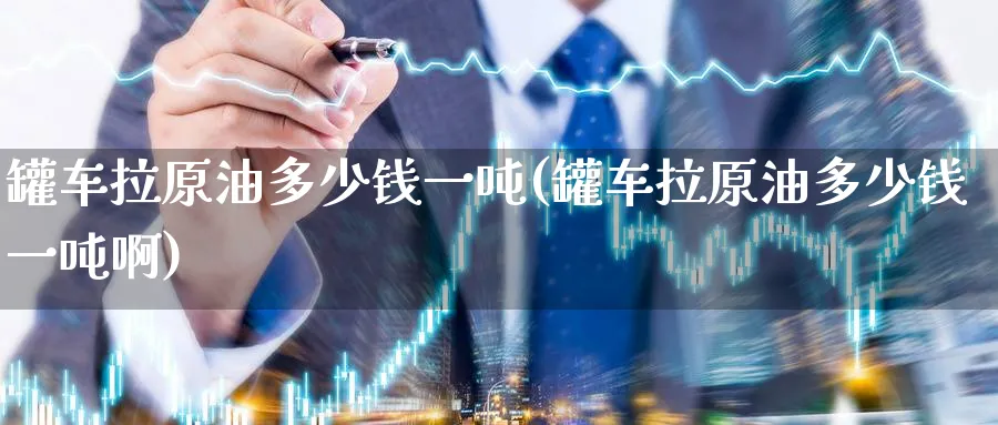 罐车拉原油多少钱一吨(罐车拉原油多少钱一吨啊)_https://www.nyyysy.com_期货喊单_第1张