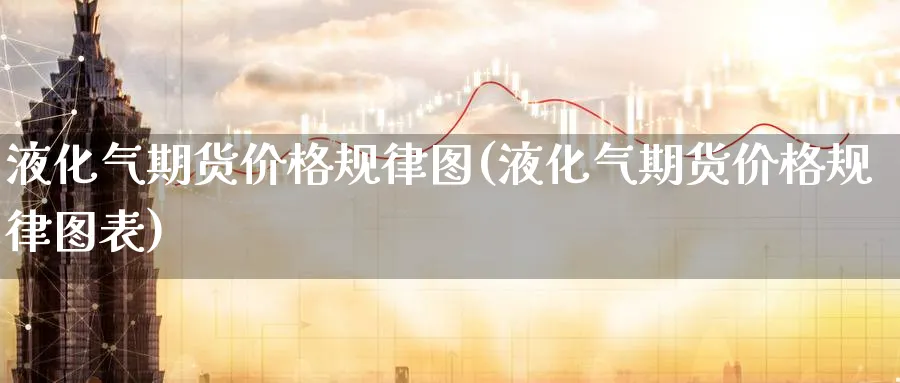 液化气期货价格规律图(液化气期货价格规律图表)_https://www.nyyysy.com_期货直播_第1张