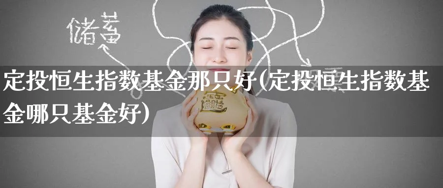 定投恒生指数基金那只好(定投恒生指数基金哪只基金好)_https://www.nyyysy.com_期货市场_第1张
