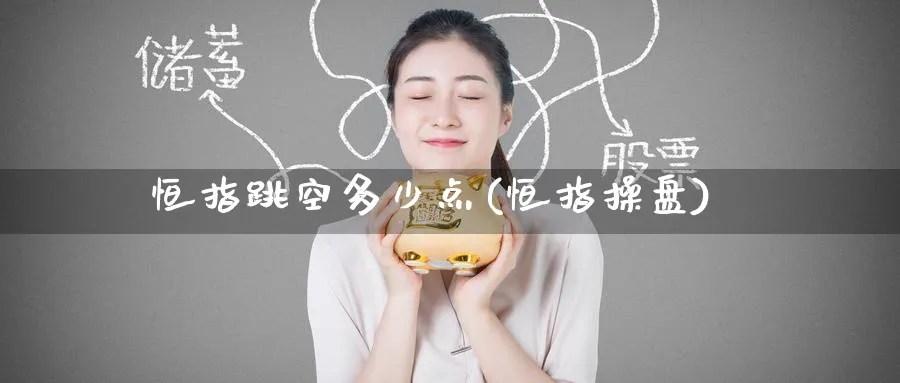 恒指跳空多少点(恒指操盘)_https://www.nyyysy.com_期货平台_第1张