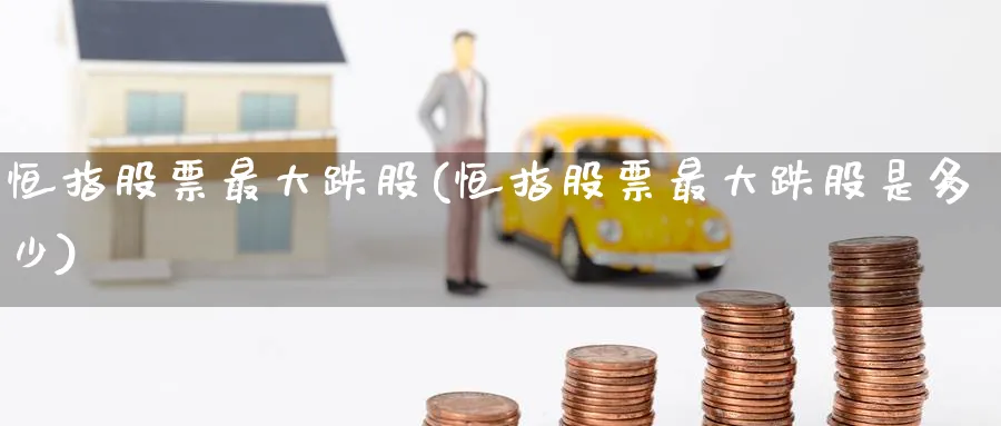 恒指股票最大跌股(恒指股票最大跌股是多少)_https://www.nyyysy.com_期货分析_第1张