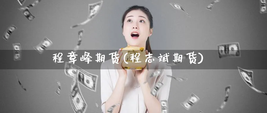 程章峰期货(程志斌期货)_https://www.nyyysy.com_期货直播_第1张