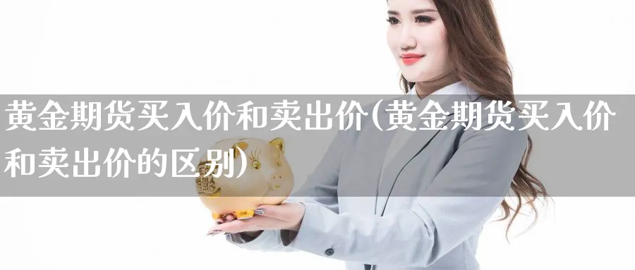 黄金期货买入价和卖出价(黄金期货买入价和卖出价的区别)_https://www.nyyysy.com_期货平台_第1张