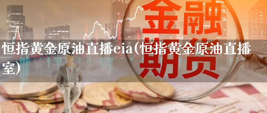 恒指黄金原油直播eia(恒指黄金原油直播室)_https://www.nyyysy.com_期货平台_第1张