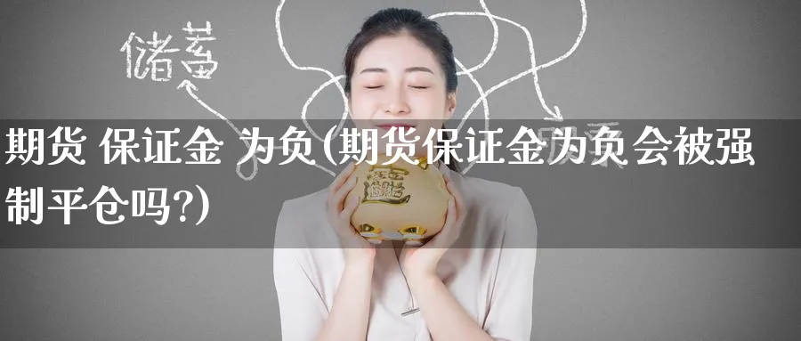 期货 保证金 为负(期货保证金为负会制平仓吗?)_https://www.nyyysy.com_期货直播_第1张