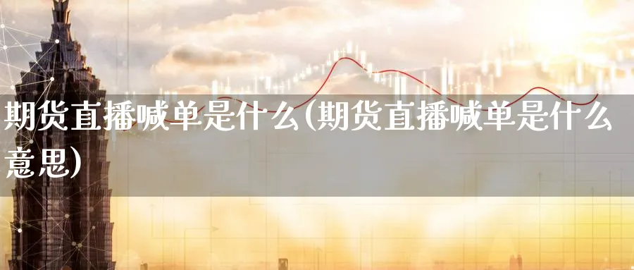 期货直播喊单是什么(期货直播喊单是什么意思)_期货市场_第1张_南严期货 期货直播喊单是什么(期货直播喊单是什么意思)_https://www.nyyysy.com_期货市场_第1张