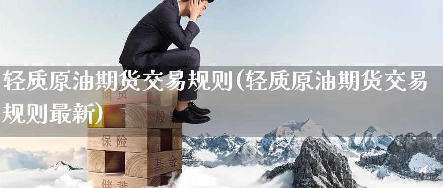 轻质原油期货交易规则(轻质原油期货交易规则最新)_https://www.nyyysy.com_期货直播_第1张