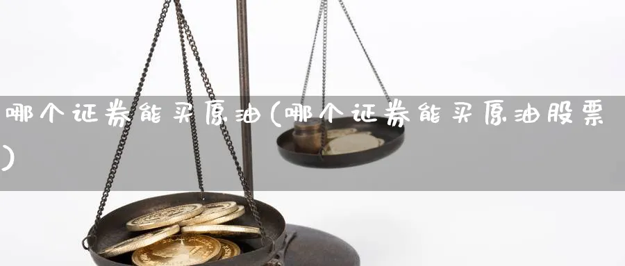 哪个证券能买原油(哪个证券能买原油股票)_https://www.nyyysy.com_期货市场_第1张