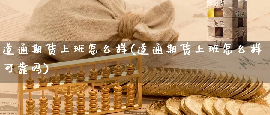 道通期货上班怎么样(道通期货上班怎么样可靠吗)_https://www.nyyysy.com_期货平台_第1张