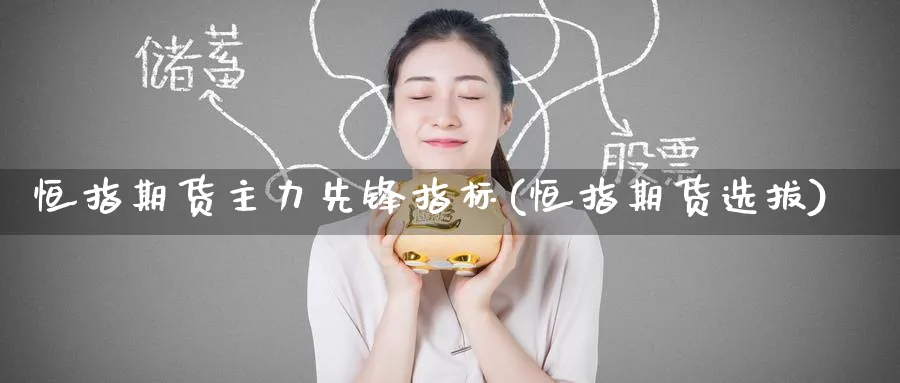 恒指期货主力先锋指标(恒指期货选拔)_期货市场_第1张_南严期货 恒指期货主力先锋指标(恒指期货选拔)_https://www.nyyysy.com_期货市场_第1张