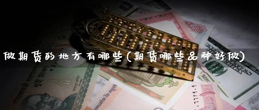 做期货的地方有哪些(期货哪些品种好做)_期货喊单_第1张_南严期货 做期货的地方有哪些(期货哪些品种好做)_https://www.nyyysy.com_期货喊单_第1张