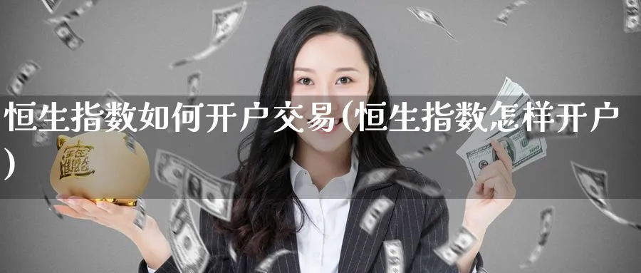 恒生指数如何开户交易(恒生指数怎样开户)_https://www.nyyysy.com_期货喊单_第1张