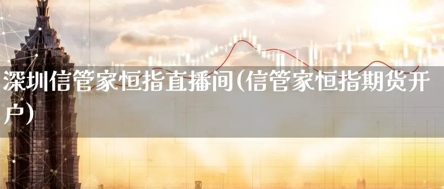 深圳信管家恒指直播间(信管家恒指期货开户)_https://www.nyyysy.com_期货行情_第1张
