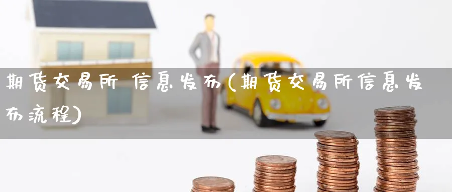 期货交易所 信息发布(期货交易所信息发布流程)_https://www.nyyysy.com_期货行情_第1张