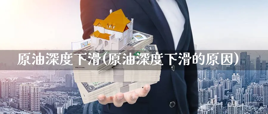 原油深度下滑(原油深度下滑的原因)_https://www.nyyysy.com_期货行情_第1张