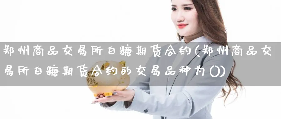 郑州商品交易所白糖期货合约(郑州商品交易所白糖期货合约的交易品种为())_https://www.nyyysy.com_期货喊单_第1张