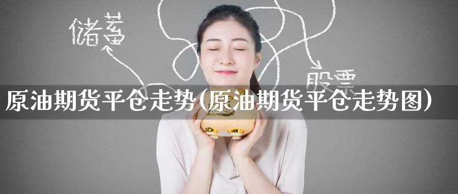 原油期货平仓走势(原油期货平仓走势图)_https://www.nyyysy.com_期货平台_第1张