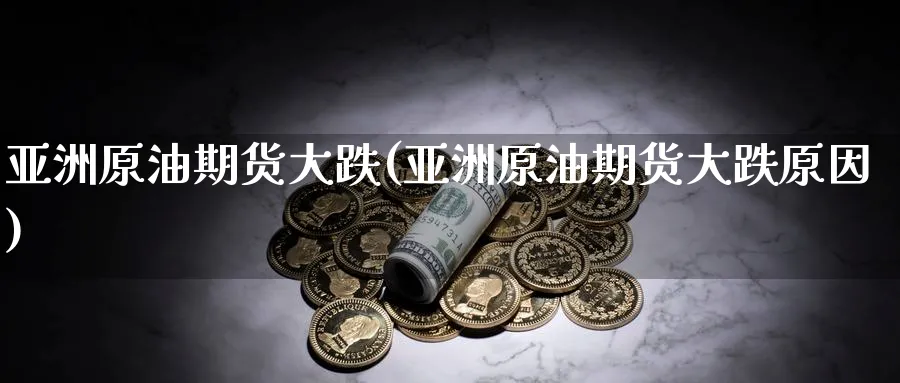 亚洲原油期货大跌(亚洲原油期货大跌原因)_https://www.nyyysy.com_期货喊单_第1张