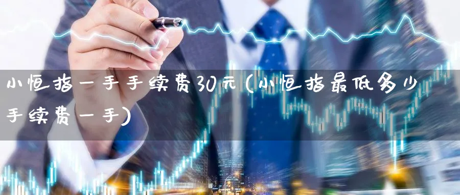 小恒指一手手续费30元(小恒指最低多少手续费一手)_https://www.nyyysy.com_期货喊单_第1张