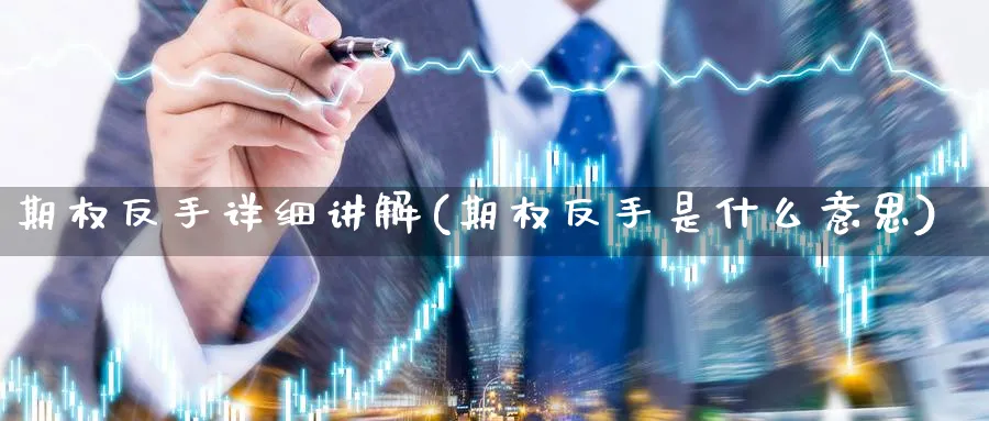 期权反手详细讲解(期权反手是什么意思)_https://www.nyyysy.com_期货市场_第1张