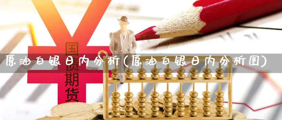 原油白银日内分析(原油白银日内分析图)_https://www.nyyysy.com_期货分析_第1张