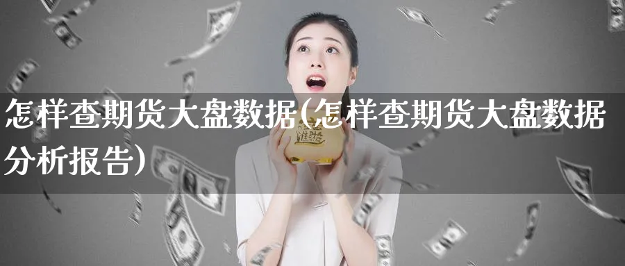 怎样查期货大盘数据(怎样查期货大盘数据分析报告)_https://www.nyyysy.com_期货分析_第1张