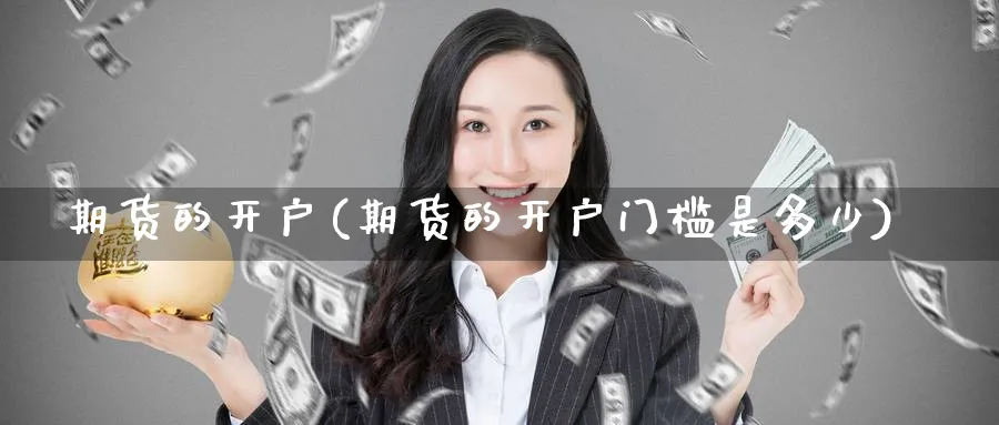 期货的开户(期货的开户门槛是多少)_https://www.nyyysy.com_期货平台_第1张