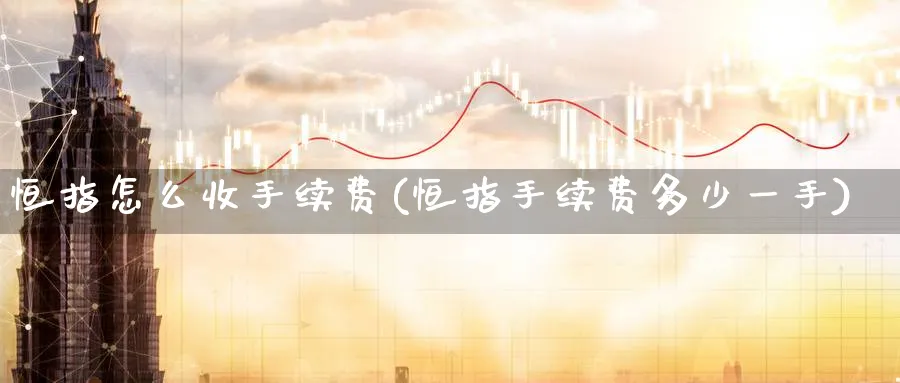 恒指怎么收手续费(恒指手续费多少一手)_https://www.nyyysy.com_期货分析_第1张