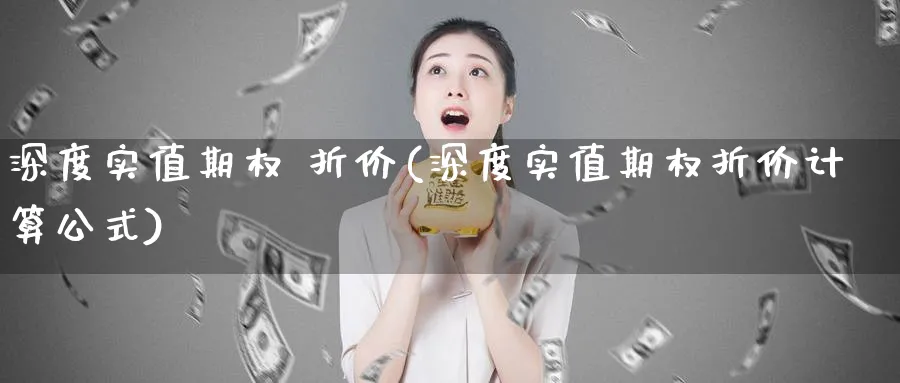 深度实值期权 折价(深度实值期权折价计算公式)_https://www.nyyysy.com_期货行情_第1张