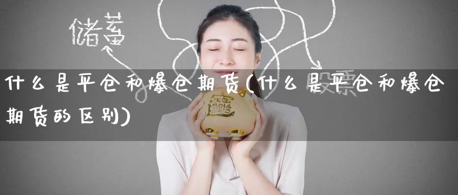什么是平仓和爆仓期货(什么是平仓和爆仓期货的区别)_期货直播_第1张_南严期货 什么是平仓和爆仓期货(什么是平仓和爆仓期货的区别)_https://www.nyyysy.com_期货直播_第1张