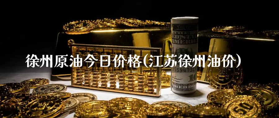 徐州原油今日价格(江苏徐州油价)_https://www.nyyysy.com_期货直播_第1张