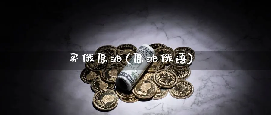 买俄原油(原油俄语)_https://www.nyyysy.com_期货喊单_第1张