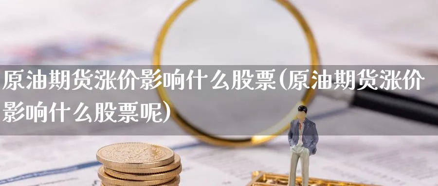 原油期货涨价影响什么股票(原油期货涨价影响什么股票呢)_https://www.nyyysy.com_期货市场_第1张