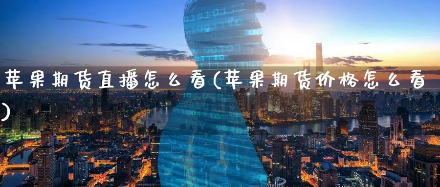 苹果期货直播怎么看(苹果期货价格怎么看)_https://www.nyyysy.com_期货直播_第1张