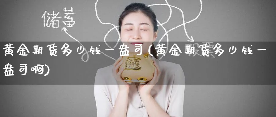 黄金期货多少钱一盎司(黄金期货多少钱一盎司啊)_https://www.nyyysy.com_期货直播_第1张