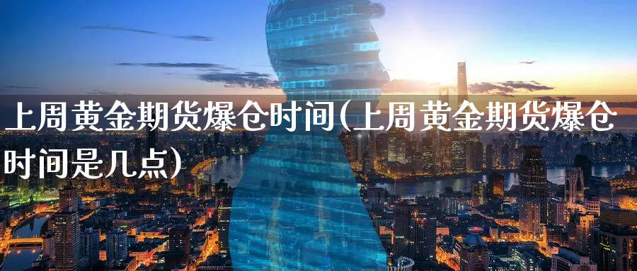 上周黄金期货爆仓时间(上周黄金期货爆仓时间是几点)_https://www.nyyysy.com_期货直播_第1张