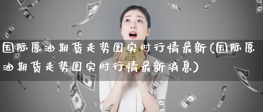 国际原油期货走势图实时行情最新(国际原油期货走势图实时行情最新消息)_https://www.nyyysy.com_期货行情_第1张