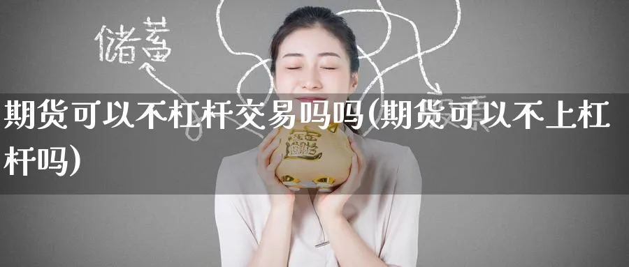 期货可以不杠杆交易吗吗(期货可以不上杠杆吗)_https://www.nyyysy.com_期货分析_第1张