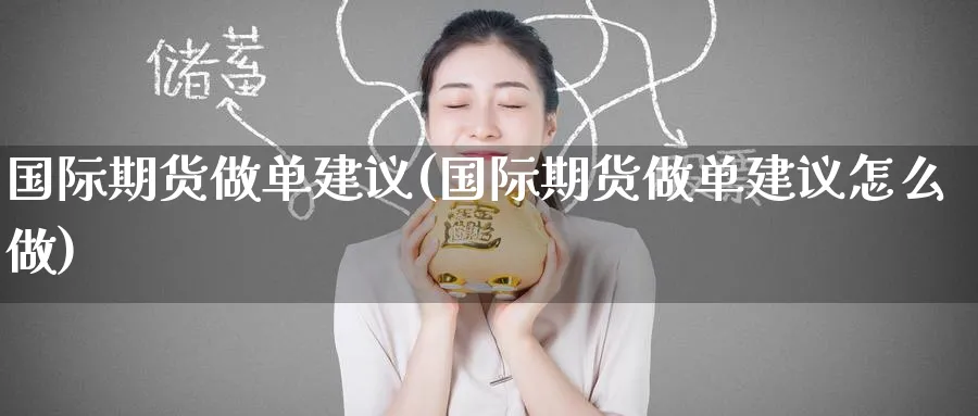 国际期货做单建议(国际期货做单建议怎么做)_https://www.nyyysy.com_期货喊单_第1张