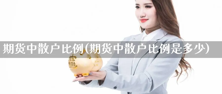 期货中散户比例(期货中散户比例是多少)_https://www.nyyysy.com_期货直播_第1张