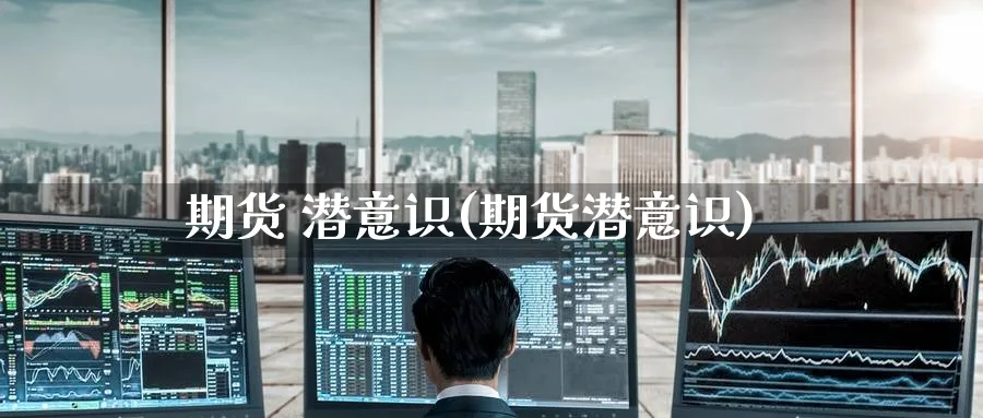 期货 潜意识(期货潜意识)_https://www.nyyysy.com_期货市场_第1张