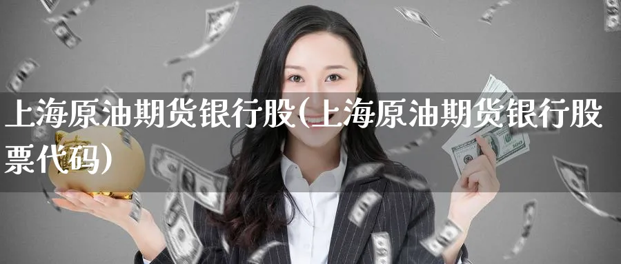 上海原油期货银行股(上海原油期货银行股票代码)_期货喊单_第1张_南严期货 上海原油期货银行股(上海原油期货银行股票代码)_https://www.nyyysy.com_期货喊单_第1张