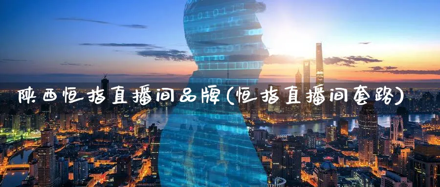 陕西恒指直播间品牌(恒指直播间套路)_https://www.nyyysy.com_期货直播_第1张